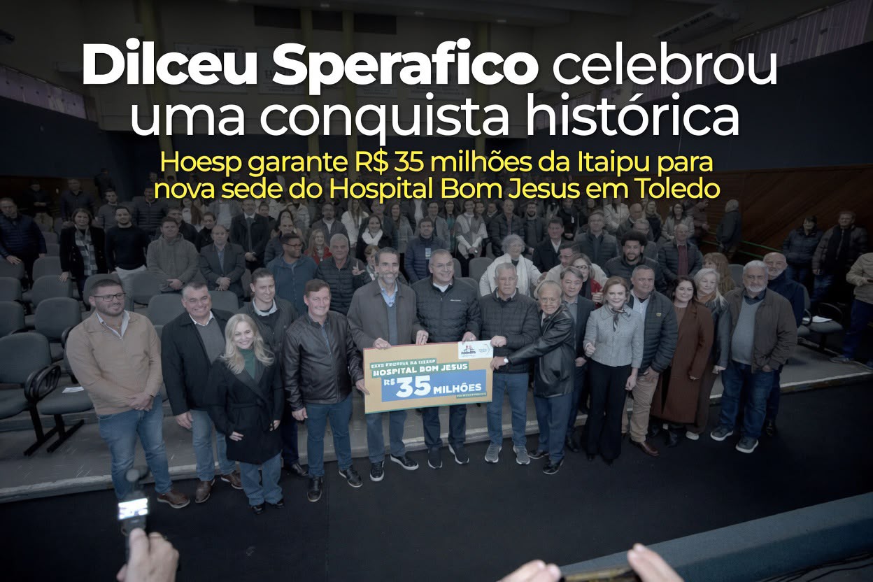 Dilceu Sperafico destaca conquista histórica: Hoesp garante R$ 35 milhões da Itaipu para nova sede do Hospital Bom Jesus em Toledo